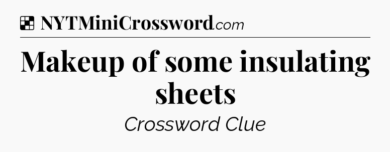 Solution: Makeup of some insulating sheets - NYT Crossword