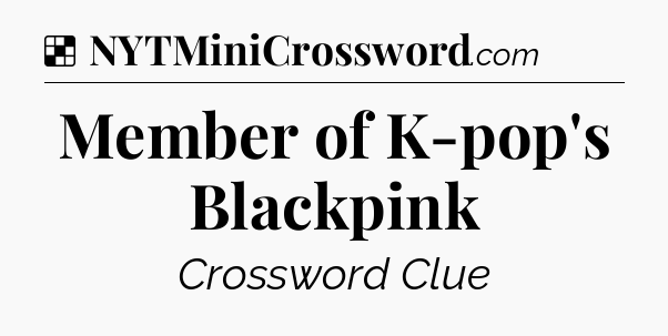 Solution: Member of K-pop's Blackpink - NYT Crossword
