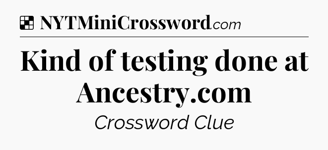 Solution: Kind of testing done at Ancestry.com - NYT Crossword