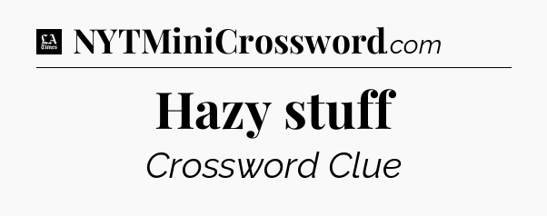 Hazy stuff - LA Times Crossword