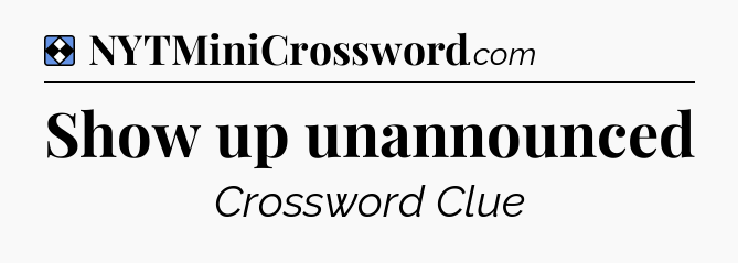 Solution: Show up unannounced - NYT Mini Crossword