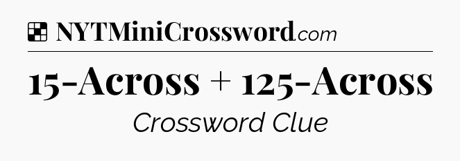 Solution: 15-Across + 125-Across - NYT Crossword