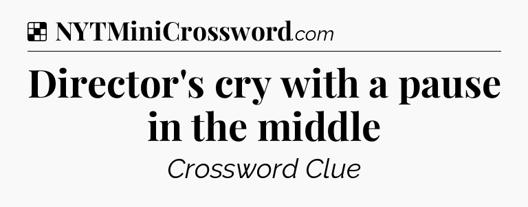 Solution: Director's cry with a pause in the middle - NYT Crossword