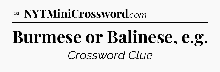 Burmese or Balinese, e.g - WSJ Crossword