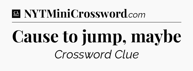 Cause to jump, maybe - LA Times Crossword