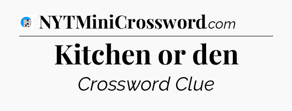Kitchen or den Crossword Clue