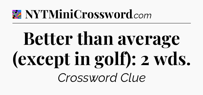 Better than average (except in golf): 2 wds Crossword Clue