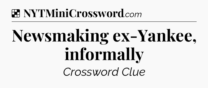Solution: Newsmaking ex-Yankee, informally - NYT Crossword