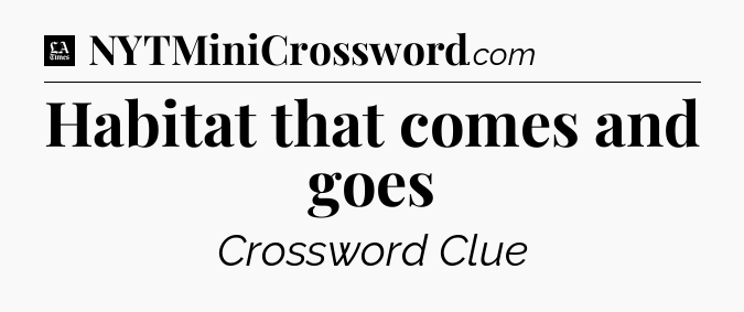 Habitat that comes and goes - LA Times Crossword