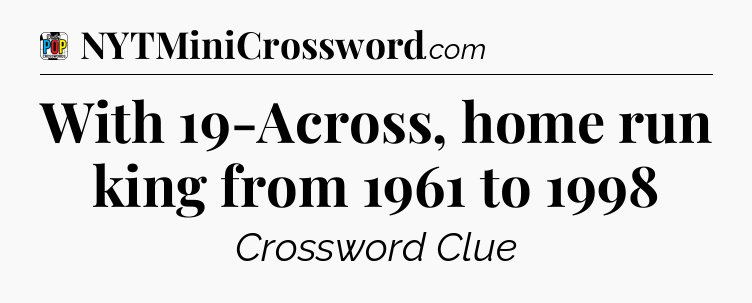 With 19-Across, home run king from 1961 to 1998 Crossword Clue