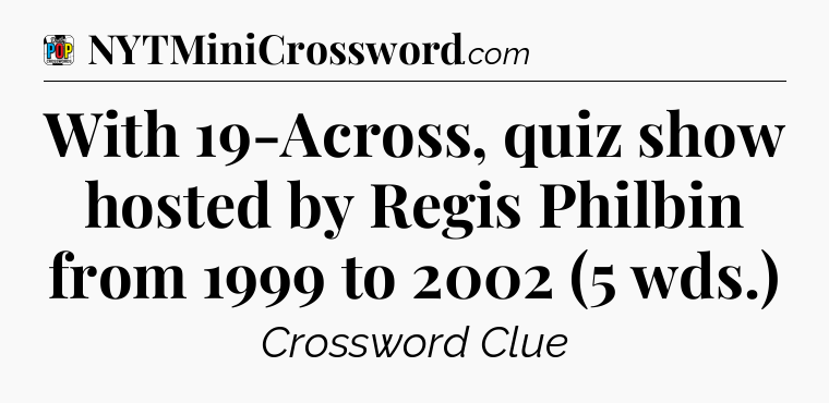 With 19-Across, quiz show hosted by Regis Philbin from 1999 to 2002 (5 wds.) Crossword Clue