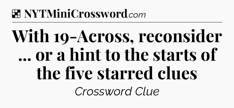 Solution: With 19-Across, reconsider ... or a hint to the starts of the five starred clues - NYT Crossword
