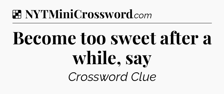 Solution: Become too sweet after a while, say - NYT Crossword