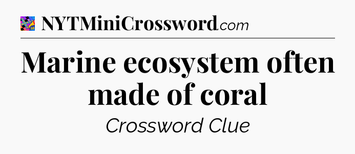 Marine ecosystem often made of coral Crossword Clue