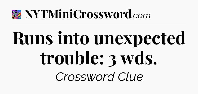 Runs into unexpected trouble: 3 wds Crossword Clue