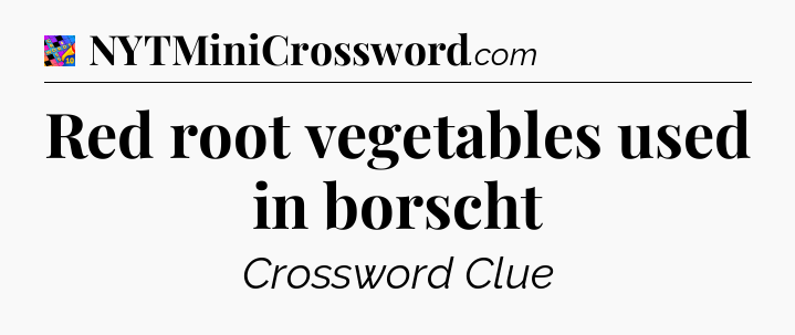 Red root vegetables used in borscht Crossword Clue