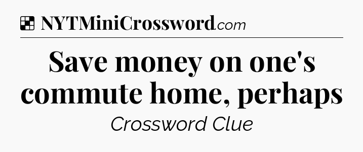 Solution: Save money on one's commute home, perhaps - NYT Crossword