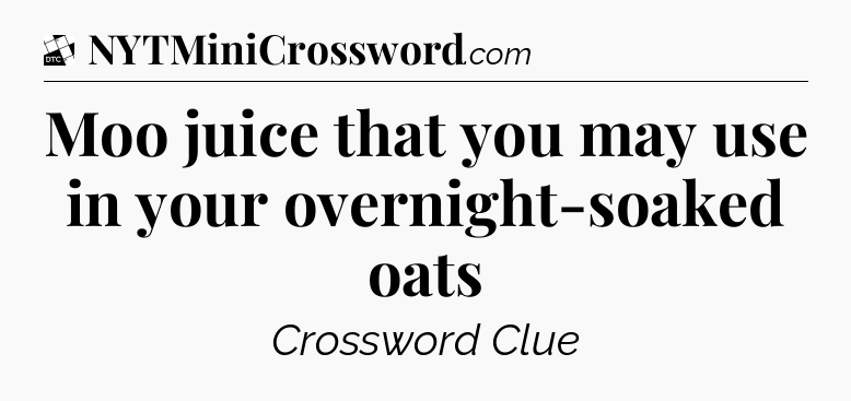 Moo juice that you may use in your overnight-soaked oats - Daily Themed Classic Crossword