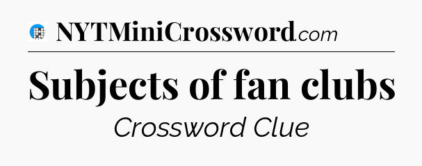 Subjects of fan clubs Crossword Clue