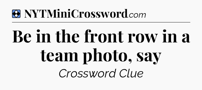 Solution: Be in the front row in a team photo, say - NYT Mini Crossword