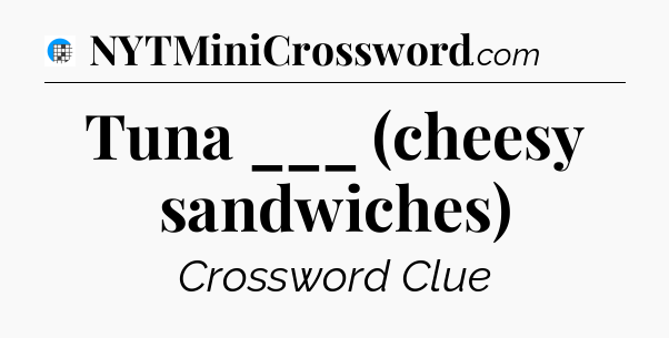 Tuna ___ (cheesy sandwiches) Crossword Clue