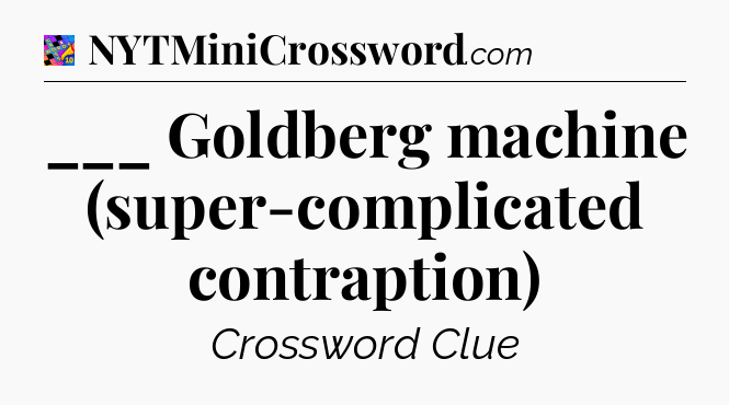 ___ Goldberg machine (super-complicated contraption) Crossword Clue
