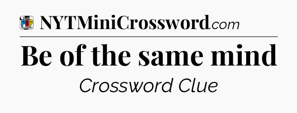 Be of the same mind Crossword Clue