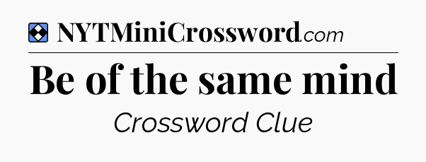 Solution: Be of the same mind - NYT Mini Crossword