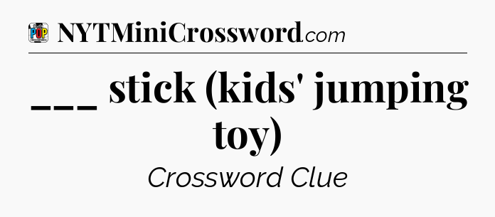 ___ stick (kids' jumping toy) Crossword Clue
