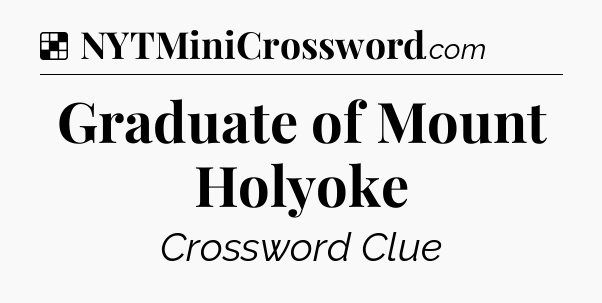 Solution: Graduate of Mount Holyoke - NYT Crossword
