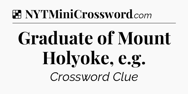 Solution: Graduate of Mount Holyoke, e.g - NYT Crossword