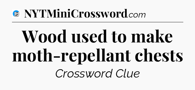 Wood used to make moth-repellant chests Crossword Clue