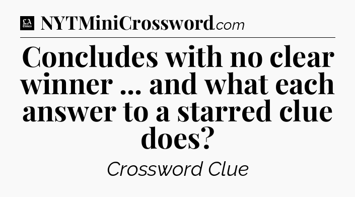 Concludes with no clear winner ... and what each answer to a starred clue does - LA Times Crossword