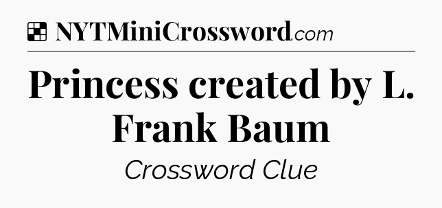 Solution: Princess created by L. Frank Baum - NYT Crossword