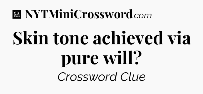 Skin tone achieved via pure will - LA Times Crossword