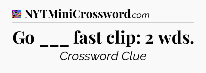 Go ___ fast clip: 2 wds Crossword Clue