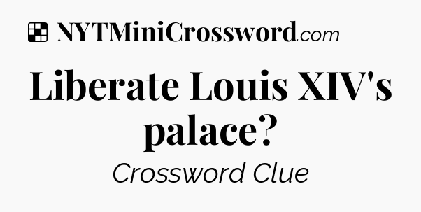 Solution: Liberate Louis XIV's palace - NYT Crossword