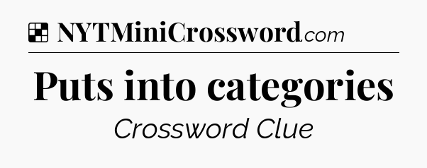 Solution: Puts into categories - NYT Crossword
