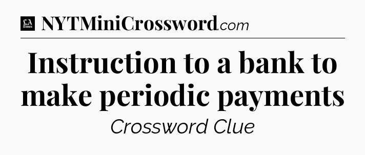 Instruction to a bank to make periodic payments - LA Times Crossword