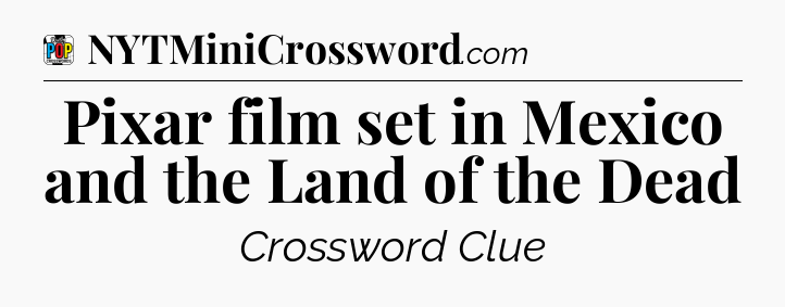 Pixar film set in Mexico and the Land of the Dead Crossword Clue