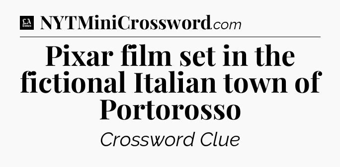 Pixar film set in the fictional Italian town of Portorosso - LA Times Crossword