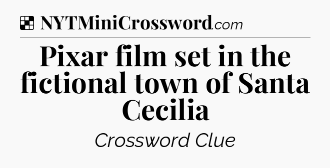 Solution: Pixar film set in the fictional town of Santa Cecilia - NYT Crossword