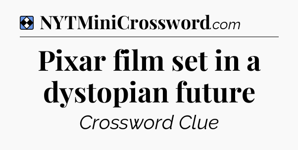 Solution: Pixar film set in a dystopian future - NYT Mini Crossword