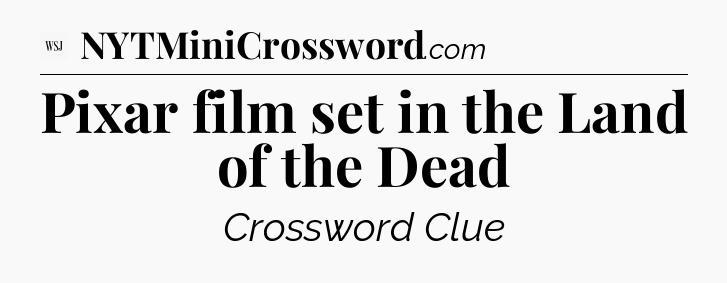 Pixar film set in the Land of the Dead - WSJ Crossword