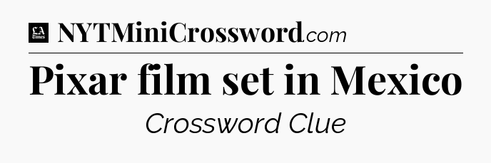 Pixar film set in Mexico - LA Times Crossword