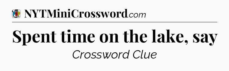 Spent time on the lake, say Crossword Clue