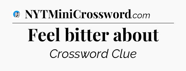 Feel bitter about Crossword Clue