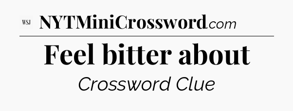Feel bitter about - WSJ Crossword