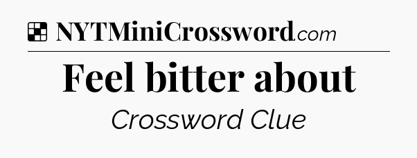 Solution: Feel bitter about - NYT Crossword