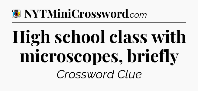 High school class with microscopes, briefly Crossword Clue